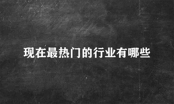 现在最热门的行业有哪些