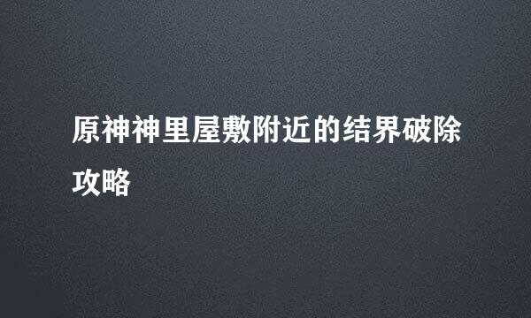 原神神里屋敷附近的结界破除攻略