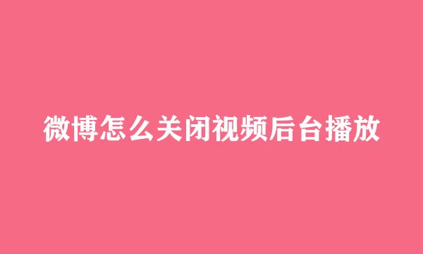 微博怎么关闭视频后台播放