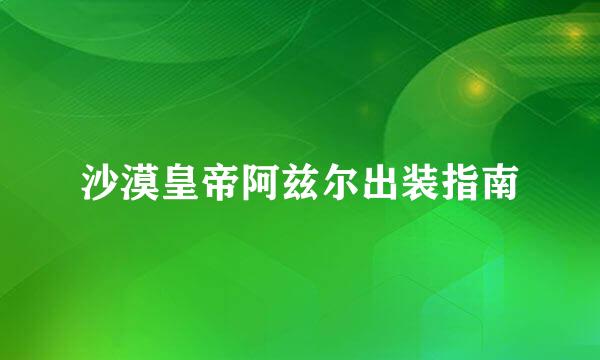 沙漠皇帝阿兹尔出装指南