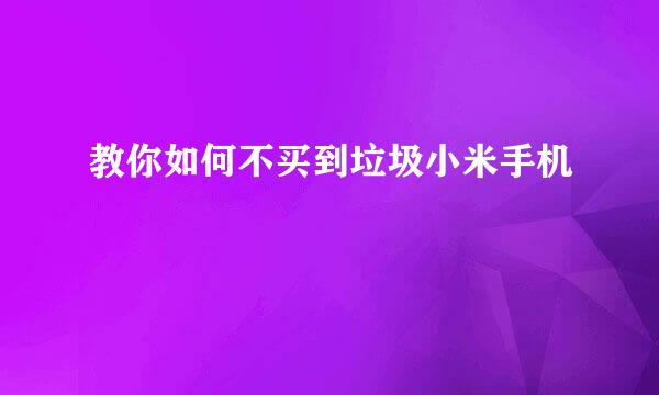 教你如何不买到垃圾小米手机