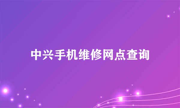 中兴手机维修网点查询