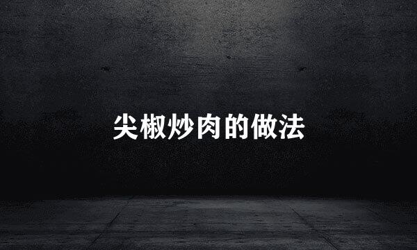 尖椒炒肉的做法