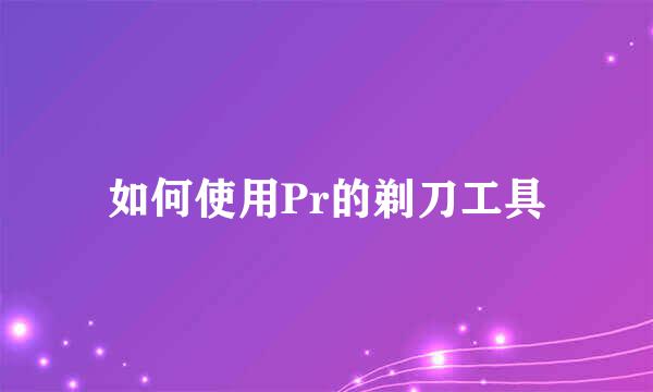 如何使用Pr的剃刀工具