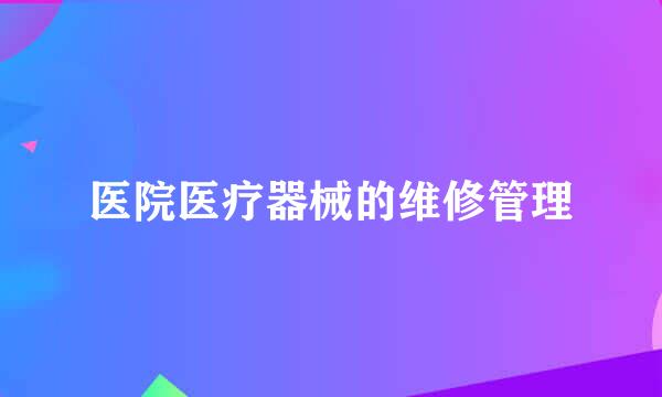 医院医疗器械的维修管理