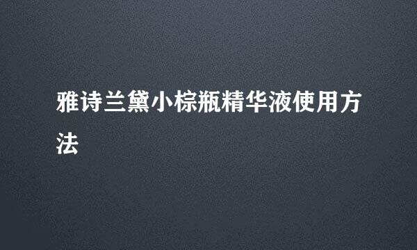 雅诗兰黛小棕瓶精华液使用方法