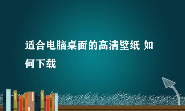 适合电脑桌面的高清壁纸 如何下载