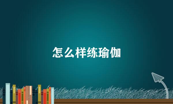 怎么样练瑜伽