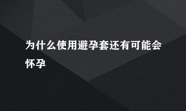 为什么使用避孕套还有可能会怀孕