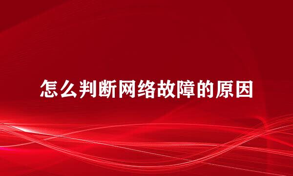 怎么判断网络故障的原因
