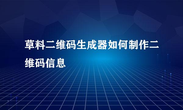 草料二维码生成器如何制作二维码信息