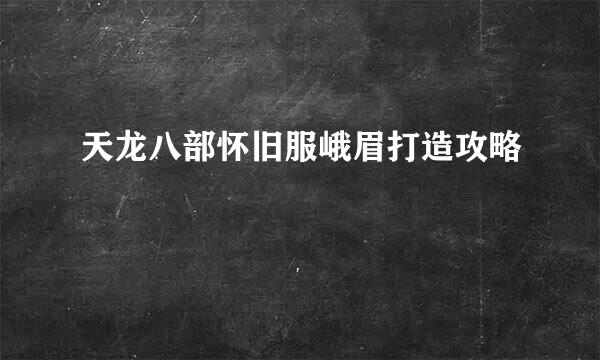 天龙八部怀旧服峨眉打造攻略