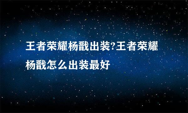 王者荣耀杨戬出装?王者荣耀杨戬怎么出装最好