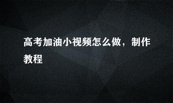 高考加油小视频怎么做，制作教程