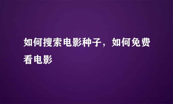 如何搜索电影种子,如何免费看电影