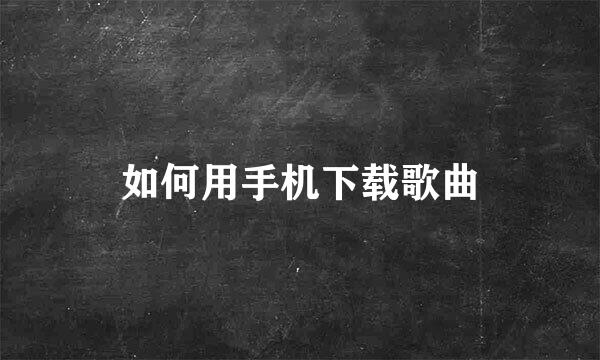 如何用手机下载歌曲