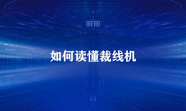 如何读懂裁线机