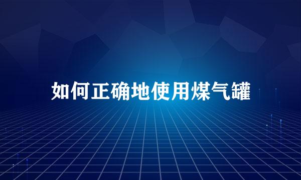 如何正确地使用煤气罐
