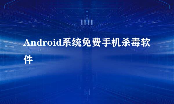 Android系统免费手机杀毒软件