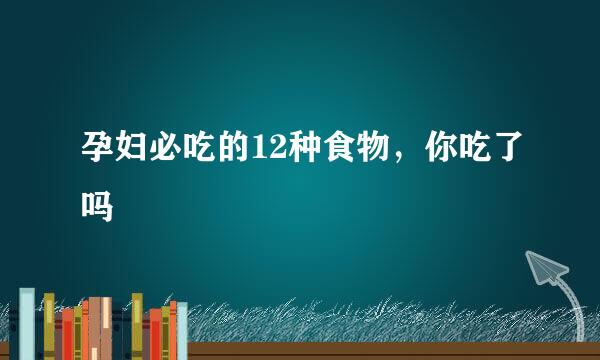 孕妇必吃的12种食物,你吃了吗