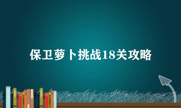 保卫萝卜挑战18关攻略