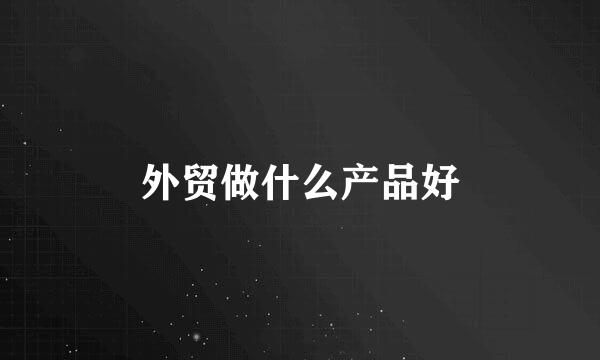 外贸做什么产品好