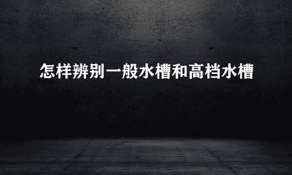 怎样辨别一般水槽和高档水槽