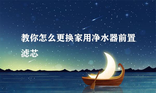 教你怎么更换家用净水器前置滤芯