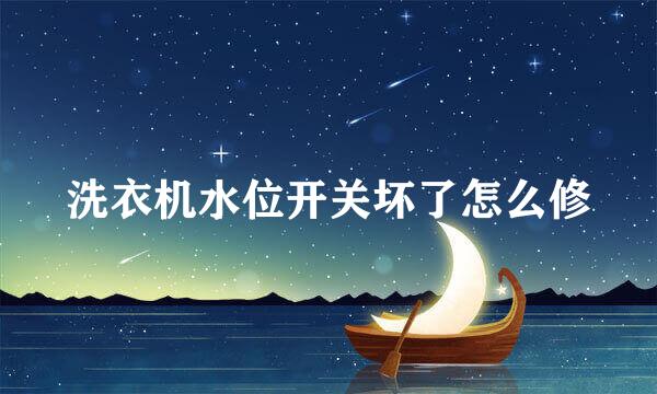 洗衣机水位开关坏了怎么修