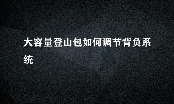 大容量登山包如何调节背负系统