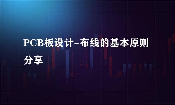 PCB板设计-布线的基本原则分享