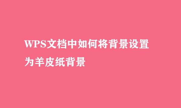 WPS文档中如何将背景设置为羊皮纸背景