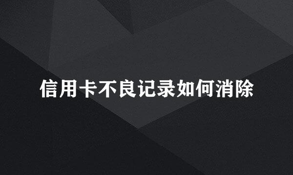 信用卡不良记录如何消除
