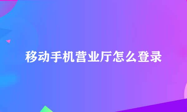 移动手机营业厅怎么登录