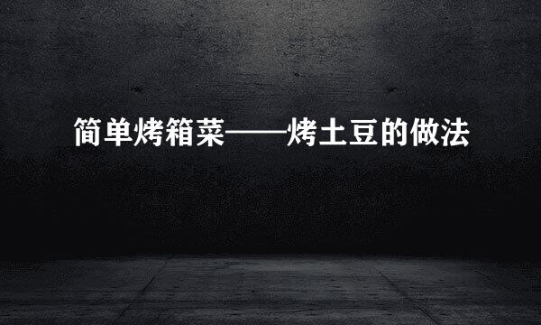 简单烤箱菜——烤土豆的做法
