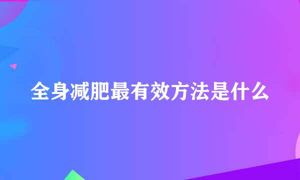 全身减肥最有效方法是什么