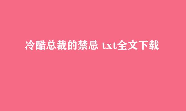 冷酷总裁的禁忌 txt全文下载