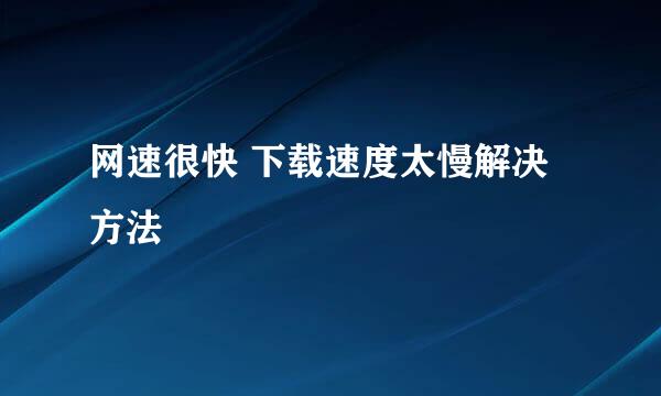 网速很快 下载速度太慢解决方法