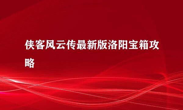 侠客风云传最新版洛阳宝箱攻略