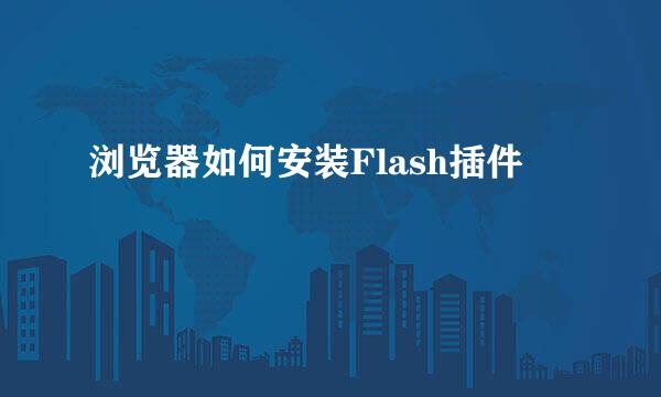 浏览器如何安装Flash插件