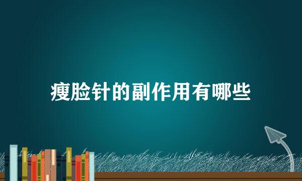 瘦脸针的副作用有哪些