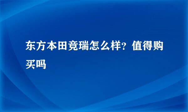 东方本田竞瑞怎么样？值得购买吗