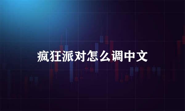 疯狂派对怎么调中文