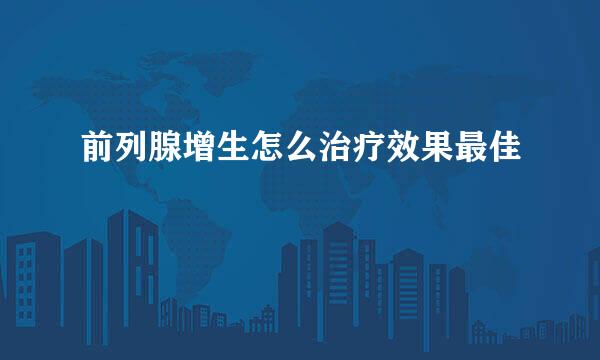 前列腺增生怎么治疗效果最佳