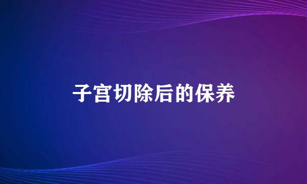 子宫切除后的保养