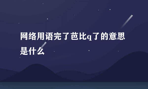 网络用语完了芭比q了的意思是什么