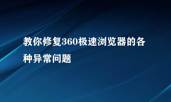 教你修复360极速浏览器的各种异常问题