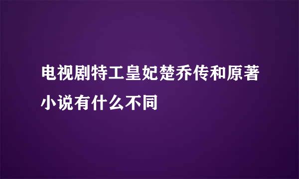 电视剧特工皇妃楚乔传和原著小说有什么不同