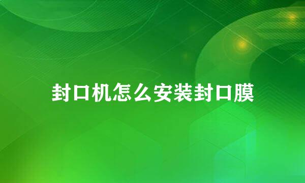 封口机怎么安装封口膜