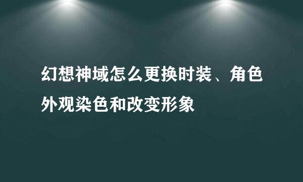 幻想神域怎么更换时装、角色外观染色和改变形象